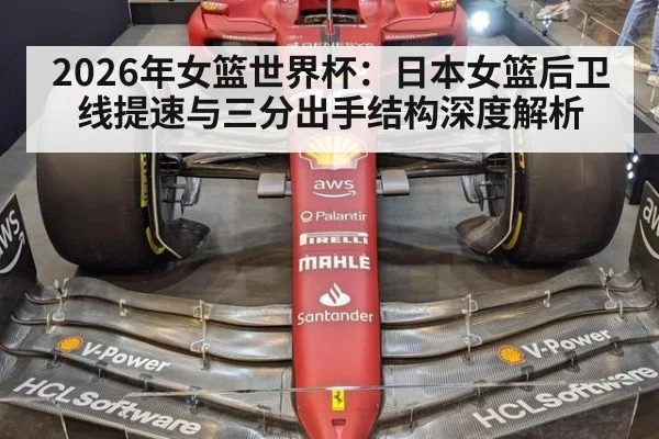 2026年女篮世界杯：日本女篮后卫线提速与三分出手结构深度解析