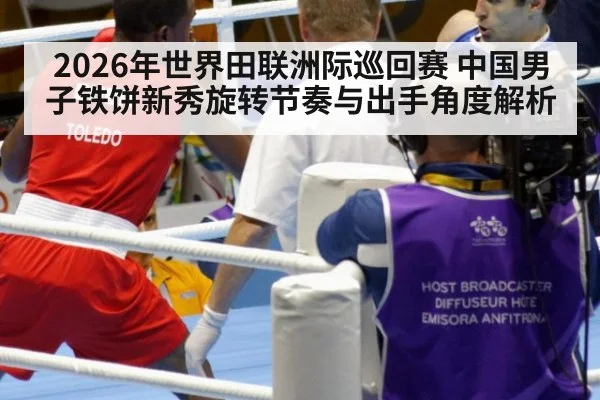 2026年世界田联洲际巡回赛 中国男子铁饼新秀旋转节奏与出手角度解析