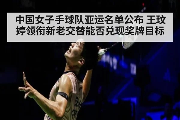 中国女子手球队亚运名单公布 王玟婷领衔新老交替能否兑现奖牌目标