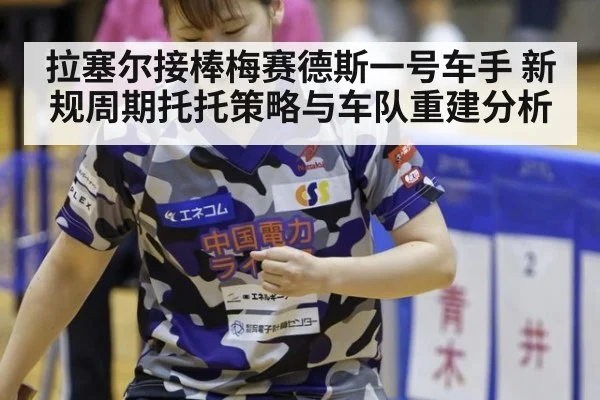 拉塞尔接棒梅赛德斯一号车手 新规周期托托策略与车队重建分析