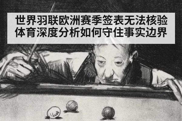 世界羽联欧洲赛季签表无法核验 体育深度分析如何守住事实边界
