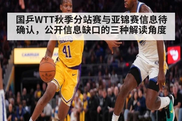 国乒WTT秋季分站赛与亚锦赛信息待确认，公开信息缺口的三种解读角度